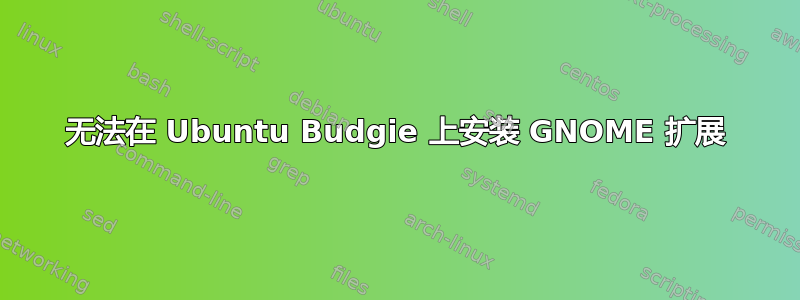 无法在 Ubuntu Budgie 上安装 GNOME 扩展