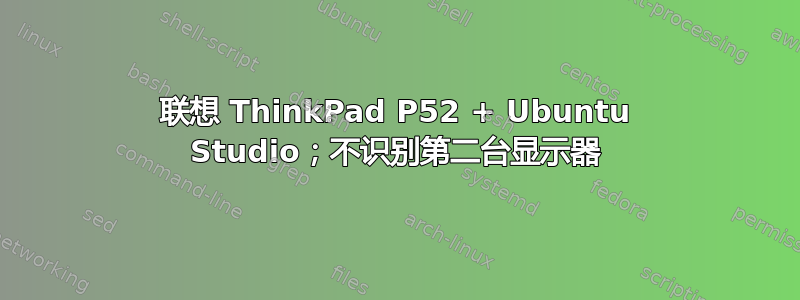 联想 ThinkPad P52 + Ubuntu Studio；不识别第二台显示器