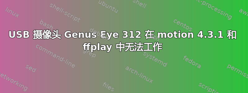 USB 摄像头 Genus Eye 312 在 motion 4.3.1 和 ffplay 中无法工作