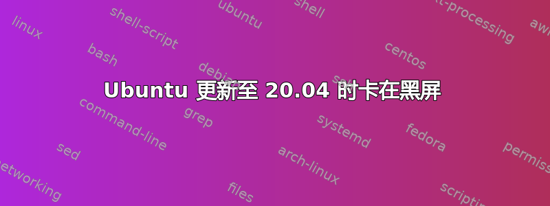 Ubuntu 更新至 20.04 时卡在黑屏