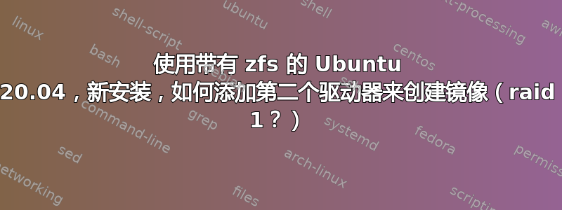 使用带有 zfs 的 Ubuntu 20.04，新安装，如何添加第二个驱动器来创建镜像（raid 1？）