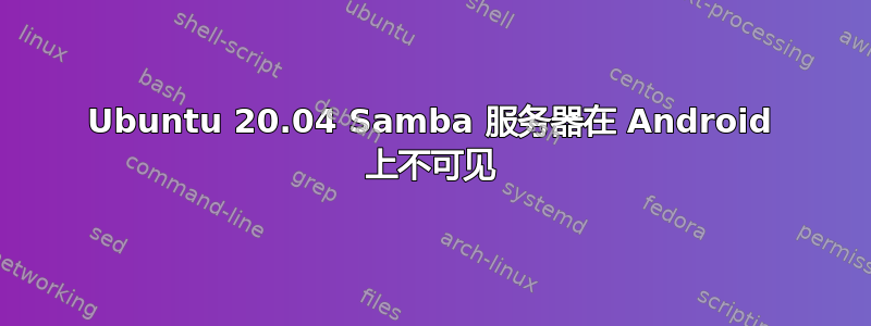 Ubuntu 20.04 Samba 服务器在 Android 上不可见