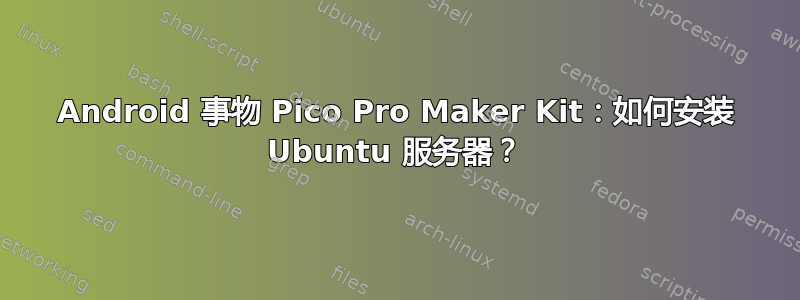 Android 事物 Pico Pro Maker Kit：如何安装 Ubuntu 服务器？