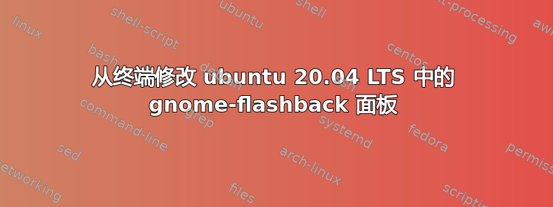 从终端修改 ubuntu 20.04 LTS 中的 gnome-flashback 面板