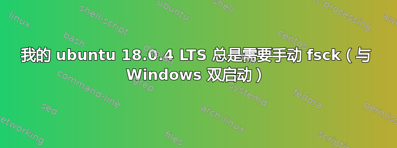 我的 ubuntu 18.0.4 LTS 总是需要手动 fsck（与 Windows 双启动）