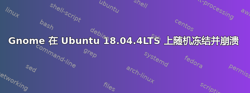 Gnome 在 Ubuntu 18.04.4LTS 上随机冻结并崩溃