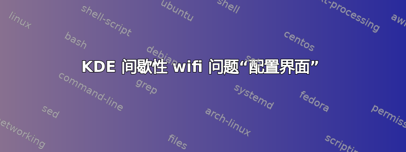 KDE 间歇性 wifi 问题“配置界面”