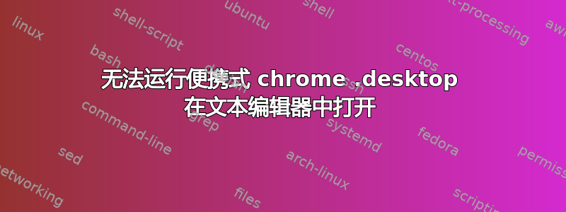 无法运行便携式 chrome .desktop 在文本编辑器中打开