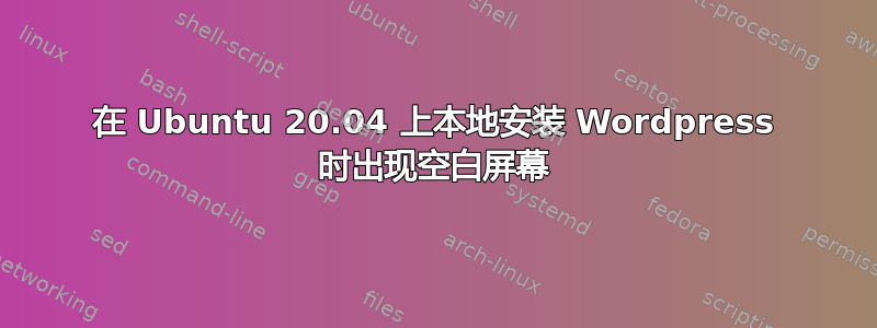 在 Ubuntu 20.04 上本地安装 Wordpress 时出现空白屏幕