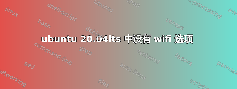 ubuntu 20.04lts 中没有 wifi 选项