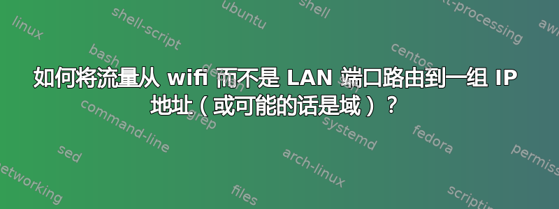 如何将流量从 wifi 而不是 LAN 端口路由到一组 IP 地址（或可能的话是域）？