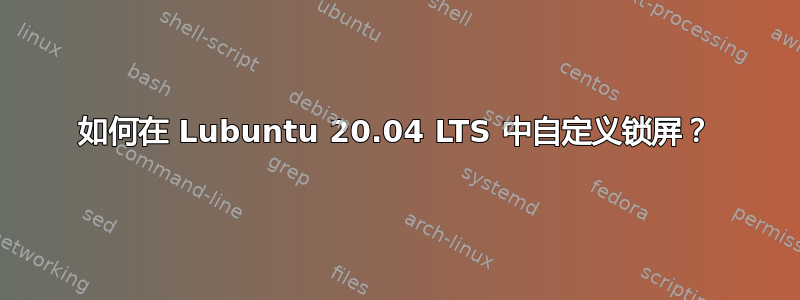 如何在 Lubuntu 20.04 LTS 中自定义锁屏？