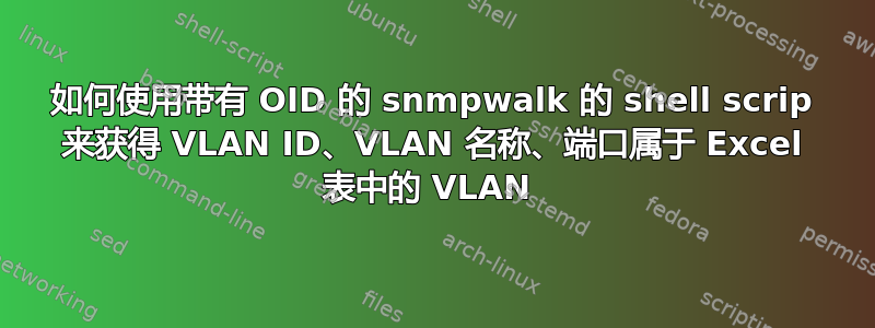 如何使用带有 OID 的 snmpwalk 的 shell scrip 来获得 VLAN ID、VLAN 名称、端口属于 Excel 表中的 VLAN 