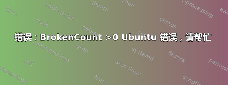 错误：BrokenCount >0 Ubuntu 错误，请帮忙