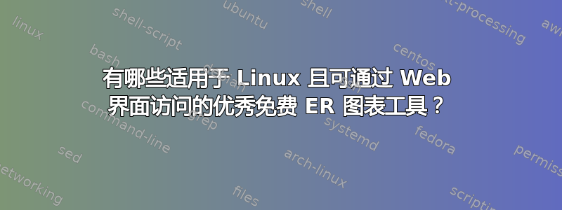 有哪些适用于 Linux 且可通过 Web 界面访问的优秀免费 ER 图表工具？