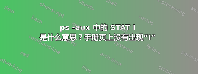 ps -aux 中的 STAT I 是什么意思？手册页上没有出现“I”