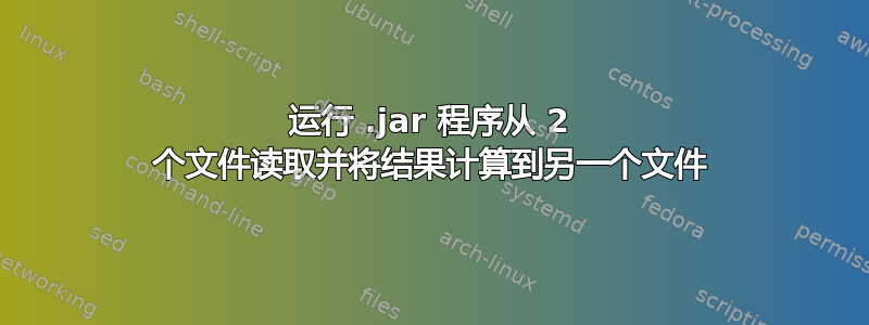 运行 .jar 程序从 2 个文件读取并将结果计算到另一个文件