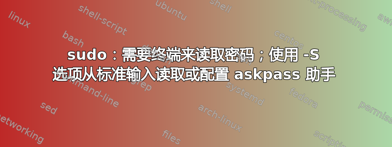 sudo：需要终端来读取密码；使用 -S 选项从标准输入读取或配置 askpass 助手