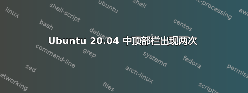 Ubuntu 20.04 中顶部栏出现两次