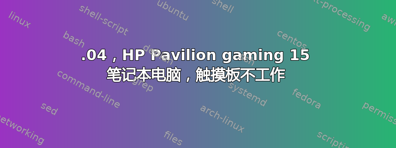 20.04，HP Pavilion gaming 15 笔记本电脑，触摸板不工作