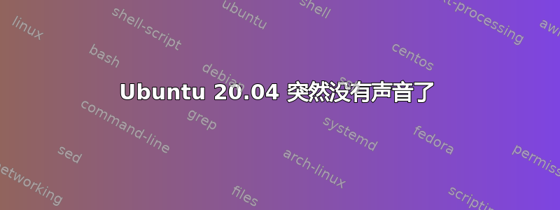 Ubuntu 20.04 突然没有声音了