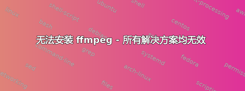 无法安装 ffmpeg - 所有解决方案均无效