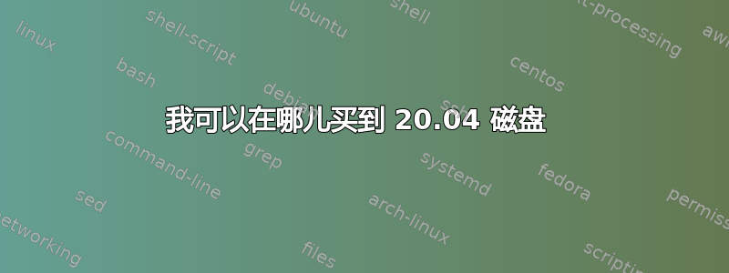 我可以在哪儿买到 20.04 磁盘 