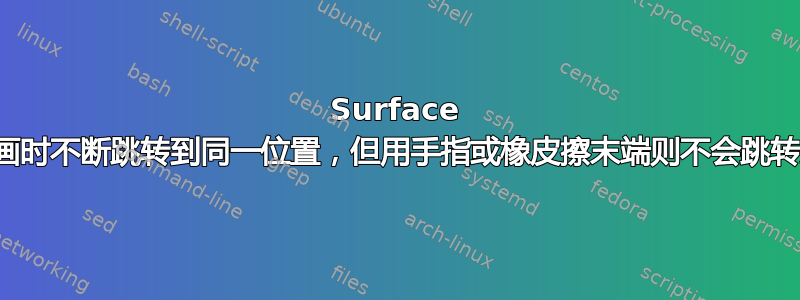 Surface 触控笔在绘画时不断跳转到同一位置，但用手指或橡皮擦末端则不会跳转到同一位置