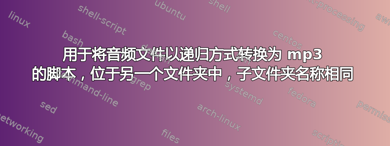 用于将音频文件以递归方式转换为 mp3 的脚本，位于另一个文件夹中，子文件夹名称相同