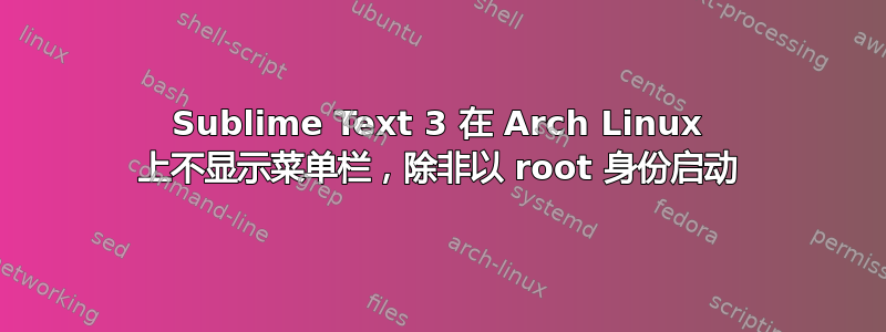 Sublime Text 3 在 Arch Linux 上不显示菜单栏，除非以 root 身份启动