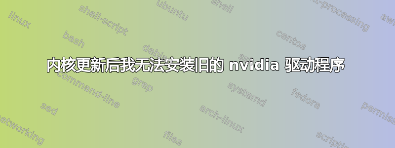 内核更新后我无法安装旧的 nvidia 驱动程序