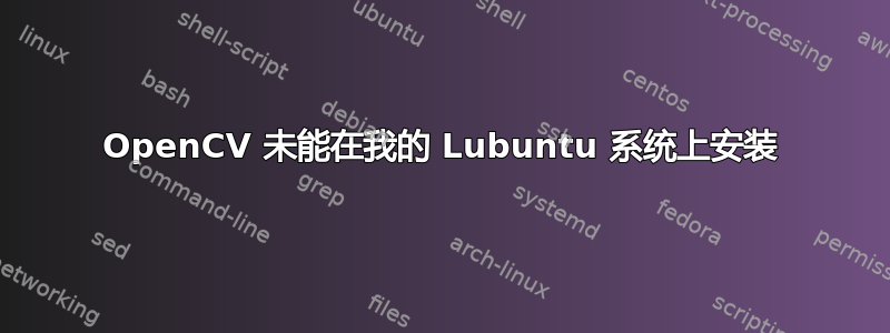 OpenCV 未能在我的 Lubuntu 系统上安装