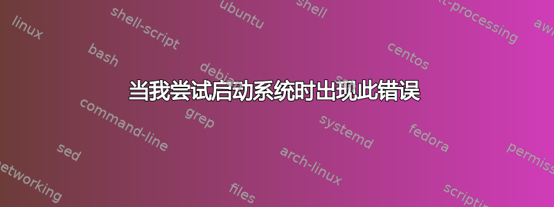 当我尝试启动系统时出现此错误