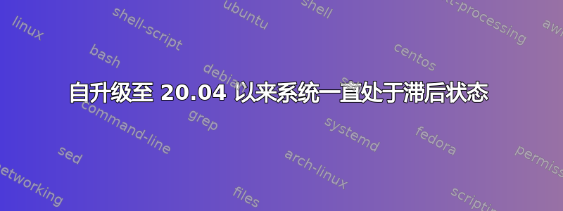 自升级至 20.04 以来系统一直处于滞后状态