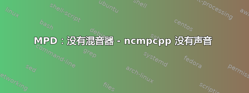 MPD：没有混音器 - ncmpcpp 没有声音