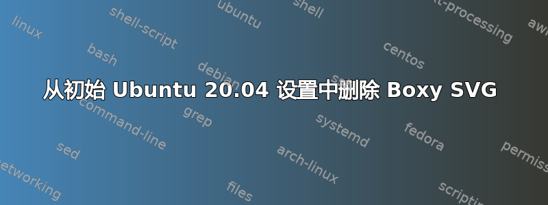 从初始 Ubuntu 20.04 设置中删除 Boxy SVG