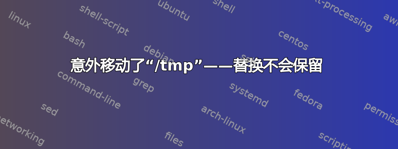 意外移动了“/tmp”——替换不会保留