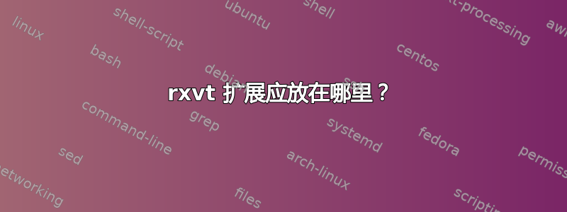 rxvt 扩展应放在哪里？