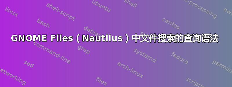 GNOME Files（Nautilus）中文件搜索的查询语法