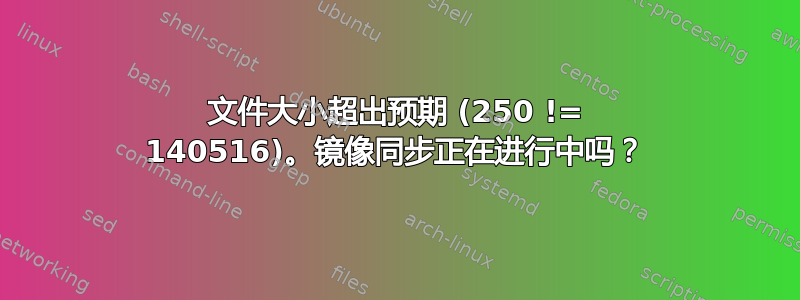 文件大小超出预期 (250 != 140516)。镜像同步正在进行中吗？