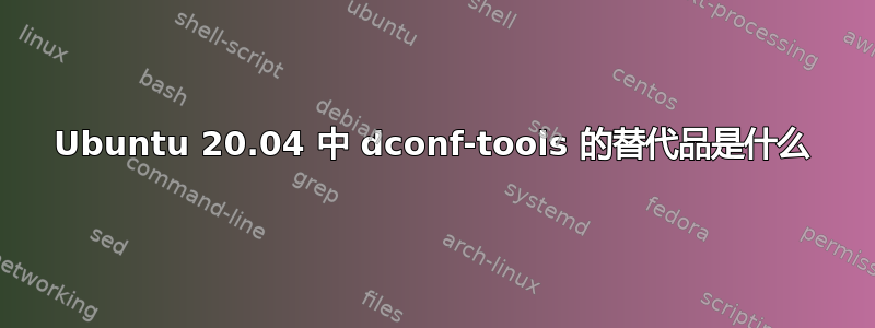 Ubuntu 20.04 中 dconf-tools 的替代品是什么