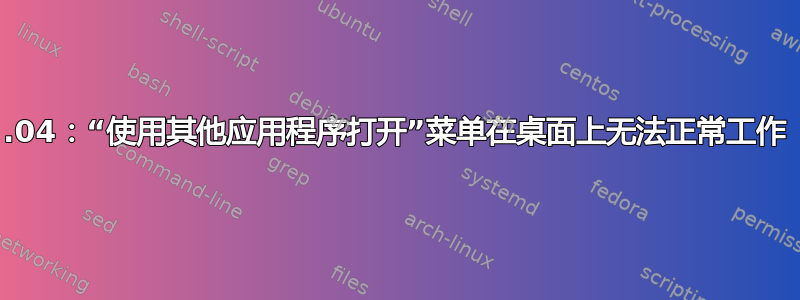 20.04：“使用其他应用程序打开”菜单在桌面上无法正常工作