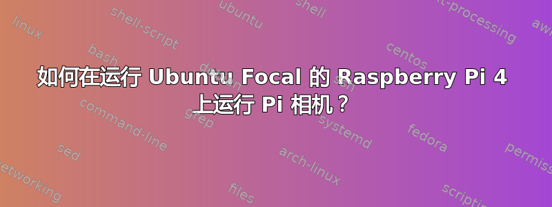 如何在运行 Ubuntu Focal 的 Raspberry Pi 4 上运行 Pi 相机？