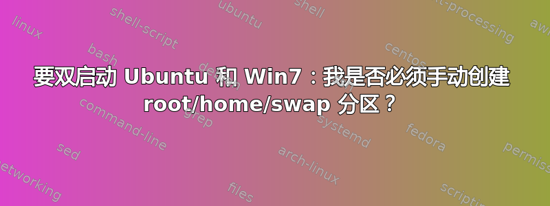 要双启动 Ubuntu 和 Win7：我是否必须手动创建 root/home/swap 分区？