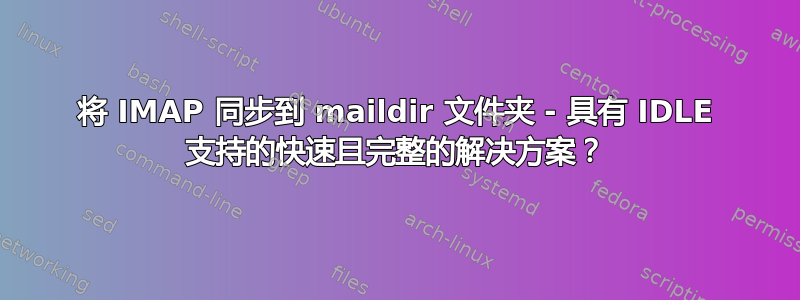 将 IMAP 同步到 maildir 文件夹 - 具有 IDLE 支持的快速且完整的解决方案？