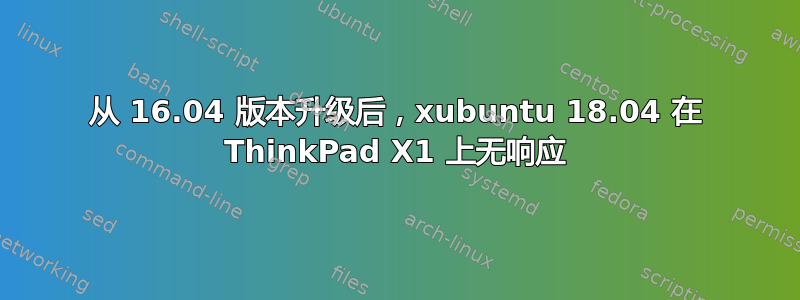 从 16.04 版本升级后，xubuntu 18.04 在 ThinkPad X1 上无响应