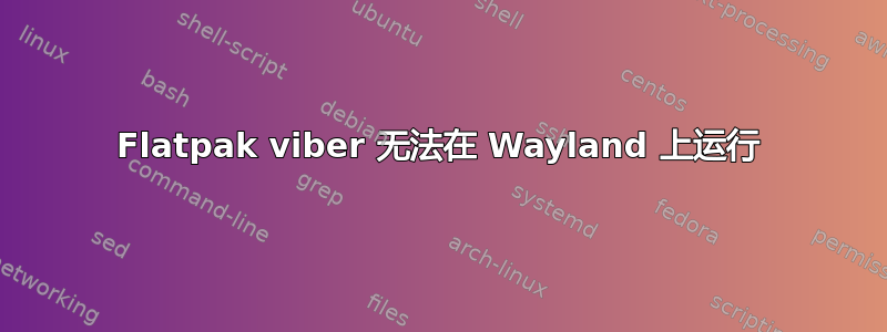 Flatpak viber 无法在 Wayland 上运行