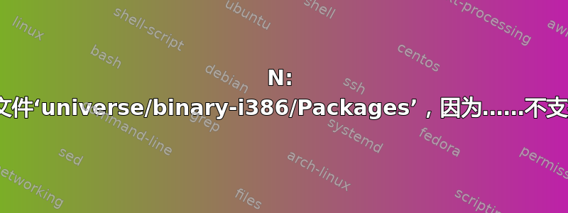 N: 跳过获取配置文件‘universe/binary-i386/Packages’，因为……不支持架构‘i386’