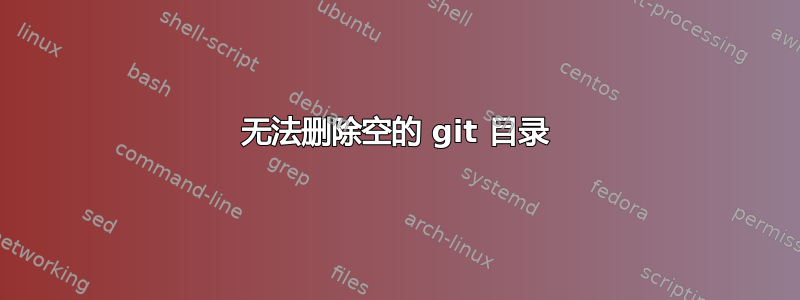 无法删除空的 git 目录