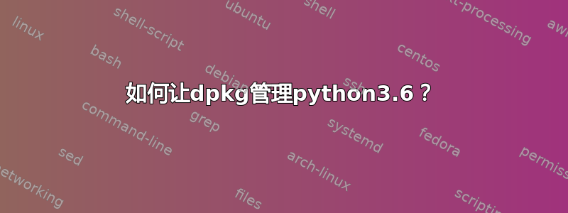 如何让dpkg管理python3.6？